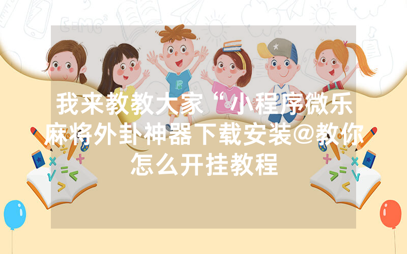 玩家必备教程小程序微乐麻将开挂工具下载”详细教程辅助工具